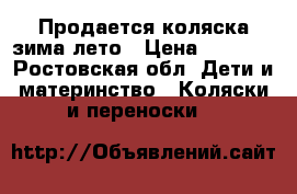Продается коляска зима-лето › Цена ­ 7 000 - Ростовская обл. Дети и материнство » Коляски и переноски   